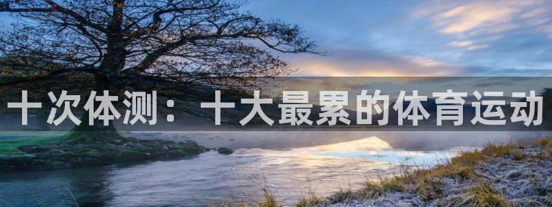 米兰体育官方正版app娱乐下载:十次体测:十大最累的体育运动