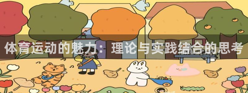 米兰体育官网下载是干嘛的公司:体育运动的魅力:理论与实践结合